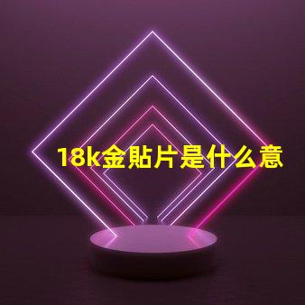 18k金貼片是什么意思 抖音貼片是什么意思